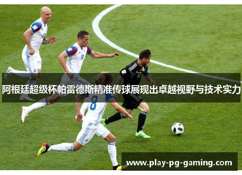 阿根廷超级杯帕雷德斯精准传球展现出卓越视野与技术实力 阿根廷超级杯帕雷德斯精准传球展现出卓越视野与技术实力