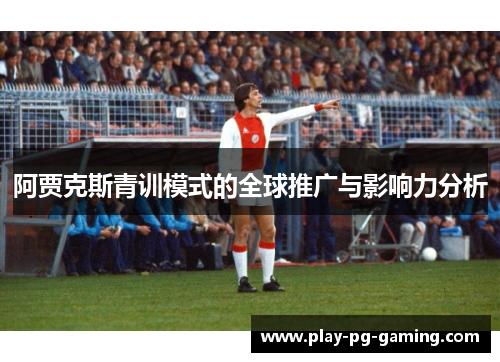 阿贾克斯青训模式的全球推广与影响力分析 阿贾克斯青训模式的全球推广与影响力分析