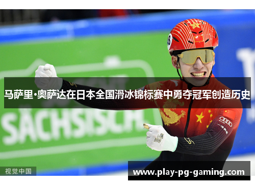 马萨里·奥萨达在日本全国滑冰锦标赛中勇夺冠军创造历史 马萨里·奥萨达在日本全国滑冰锦标赛中勇夺冠军创造历史