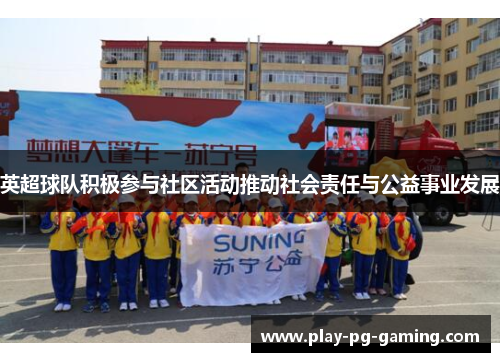 英超球队积极参与社区活动推动社会责任与公益事业发展 英超球队积极参与社区活动推动社会责任与公益事业发展