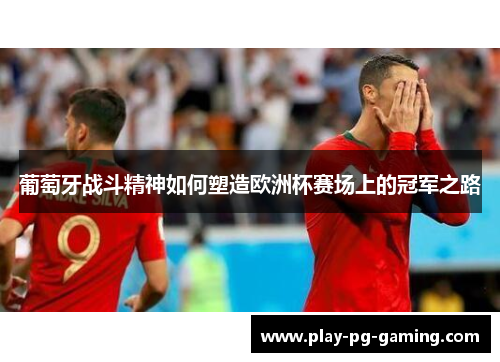 葡萄牙战斗精神如何塑造欧洲杯赛场上的冠军之路 葡萄牙战斗精神如何塑造欧洲杯赛场上的冠军之路