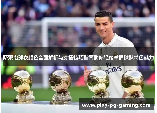 萨索洛球衣颜色全面解析与穿搭技巧指南助你轻松掌握球队特色魅力