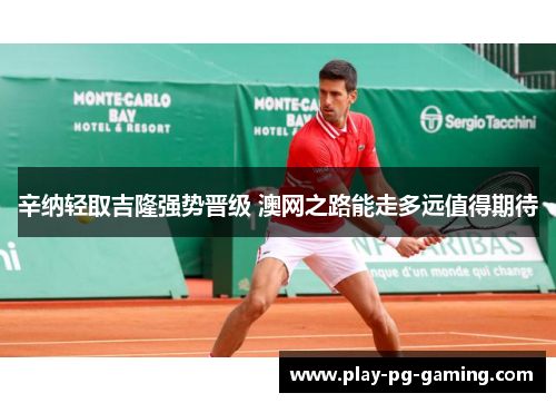 辛纳轻取吉隆强势晋级 澳网之路能走多远值得期待