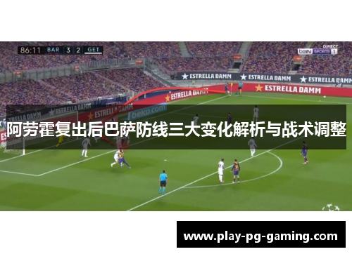 阿劳霍复出后巴萨防线三大变化解析与战术调整