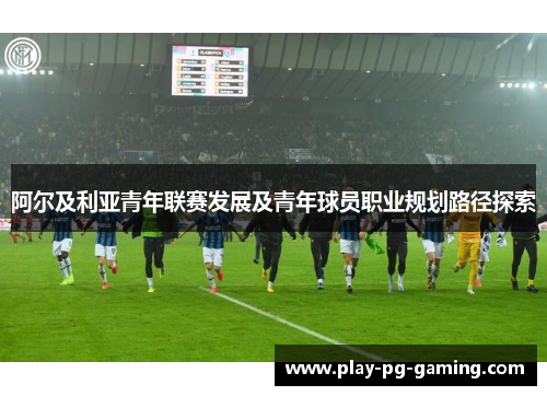 阿尔及利亚青年联赛发展及青年球员职业规划路径探索