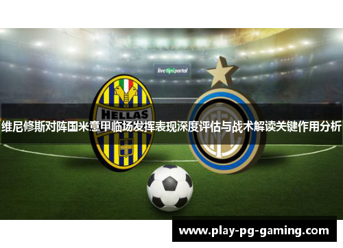 维尼修斯对阵国米意甲临场发挥表现深度评估与战术解读关键作用分析