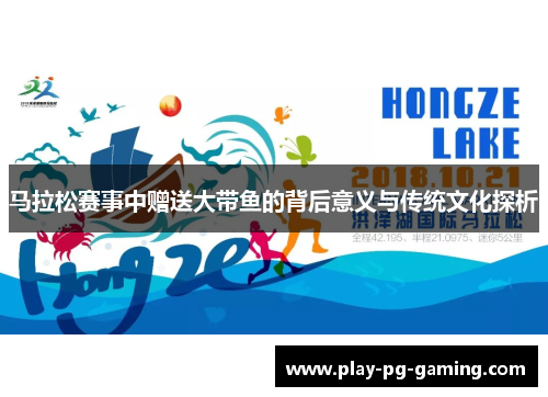 马拉松赛事中赠送大带鱼的背后意义与传统文化探析 马拉松赛事中赠送大带鱼的背后意义与传统文化探析
