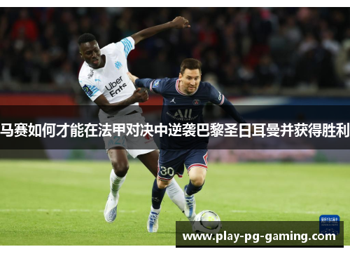 马赛如何才能在法甲对决中逆袭巴黎圣日耳曼并获得胜利 马赛如何才能在法甲对决中逆袭巴黎圣日耳曼并获得胜利