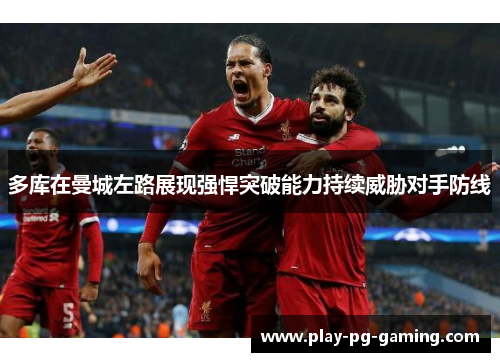 多库在曼城左路展现强悍突破能力持续威胁对手防线