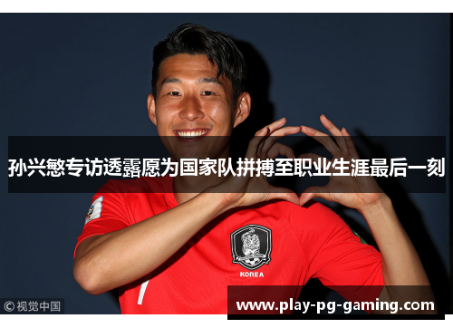 孙兴慜专访透露愿为国家队拼搏至职业生涯最后一刻 孙兴慜专访透露愿为国家队拼搏至职业生涯最后一刻